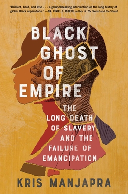 Black Ghost of Empire: The Long Death of Slavery and the Failure of Emancipation - Manjapra, Kris