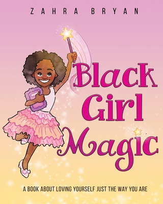 Black Girl Magic: A Book About Loving Yourself Just the Way You Are - Bryan, Zahra