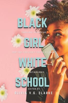Black Girl, White School: Thriving, Surviving and No, You Can't Touch My Hair. an Anthology - Clarke, Olivia V G (Editor)