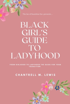 Black Girls Guide to Ladyhood: From Girlhood to Ladyhood; The Guide for your Transition - Lewis, Chantrell M