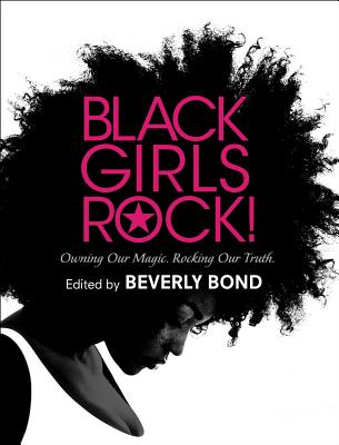 Black Girls Rock!: Owning Our Magic. Rocking Our Truth. - Bond, Beverly (Editor)