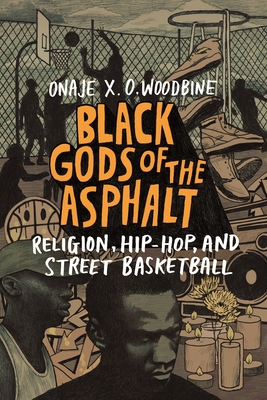 Black Gods of the Asphalt: Religion, Hip-Hop, and Street Basketball - Woodbine, Onaje X O