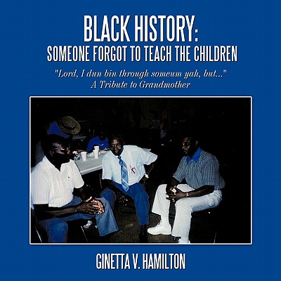 Black History: Someone Forgot to Teach the Children: Lord, I Dun Bin Through Someum Yah, But... - Hamilton, Ginetta V