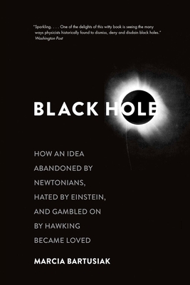 Black Hole: How an Idea Abandoned by Newtonians, Hated by Einstein, and Gambled on by Hawking Became Loved - Bartusiak, Marcia