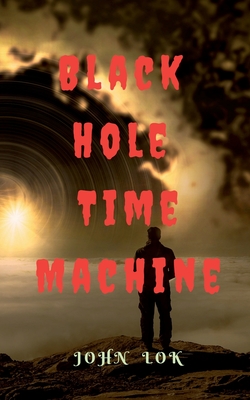 Black Hole Time Machine - Lok, John