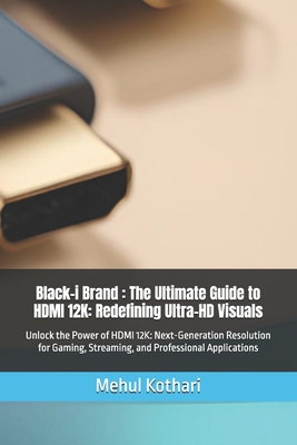 Black-i Brand: The Ultimate Guide to HDMI 12K: Redefining Ultra-HD Visuals: Unlock the Power of HDMI 12K: Next-Generation Resolution for Gaming, Streaming, and Professional Applications - Kothari, Mehul