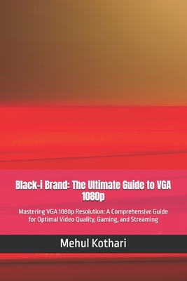 Black-i Brand: The Ultimate Guide to VGA 1080p: Mastering VGA 1080p Resolution: A Comprehensive Guide for Optimal Video Quality, Gaming, and Streaming - Kothari, Mehul