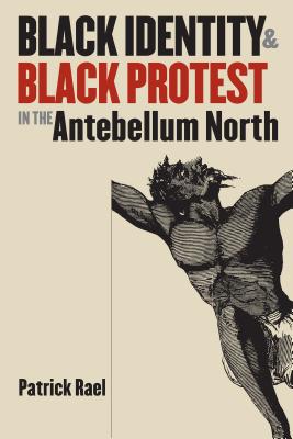 Black Identity and Black Protest in the Antebellum North - Rael, Patrick