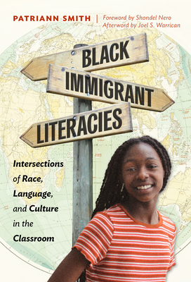 Black Immigrant Literacies: Intersections of Race, Language, and Culture in the Classroom - Smith, Patriann, and Nero, Shondel (Foreword by), and Warrican, S Joel (Afterword by)