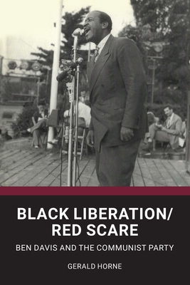 Black Liberation / Red Scare: Ben Davis and the Communist Party - Horne, Gerald