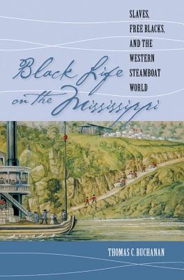 Black Life on the Mississippi: Slaves, Free Blacks, and the Western Steamboat World - Buchanan, Thomas C