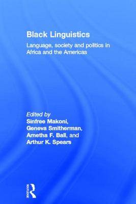 Black Linguistics: Language, Society and Politics in Africa and the Americas - Ball, Arnetha, and Makoni, Sinfree, and Smitherman, Geneva