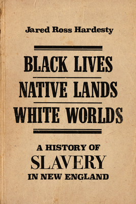 Black Lives, Native Lands, White Worlds: A History of Slavery in New England - Hardesty, Jared Ross