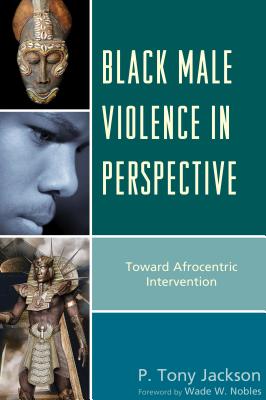 Black Male Violence in Perspective: Toward Afrocentric Intervention - Jackson, P. Tony, and Nobles, Wade W. (Foreword by)