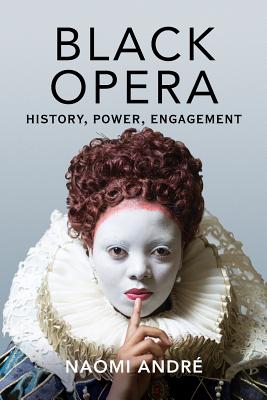 Black Opera: History, Power, Engagement - Andre, Naomi