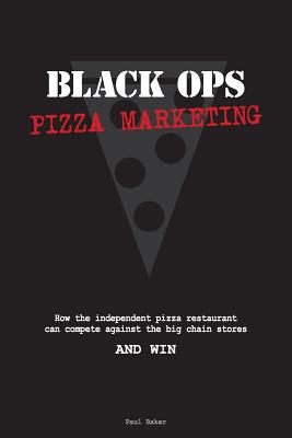 Black Ops Pizza Marketing: How the Independent Pizzeria Owner Can Compete With the Big Chain Stores and Win - Baker, Paul, Dr.