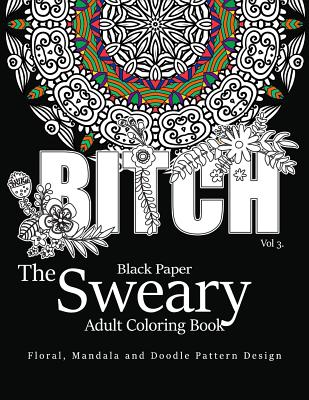 Black Paper The Sweary Adult Coloring Bool Vol.3: Floral, Mandala, Flowers and Doodle Pattern Design - Swear Word Coloring Book Dark, and Antionette Vickey