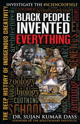 Black People Invented Everything: The Deep History of Indigenous Creativity - Dass, Sujan Kumar, Dr.