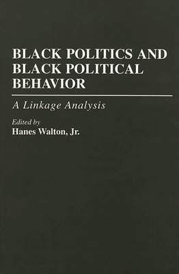Black Politics and Black Political Behavior: A Linkage Analysis - Jr, Hanes Walton
