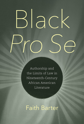 Black Pro Se: Authorship and the Limits of Law in Nineteenth-Century African American Literature - Barter, Faith