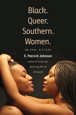 Black. Queer. Southern. Women.: An Oral History - Johnson, E Patrick