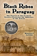 Black Robes in Paraguay: The Success of the Guarani Missions Hastened the Abolition of the Jesuits