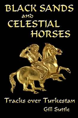 Black Sands and Celestial Horses: Tracks Over Turkestan - Suttle, Gill