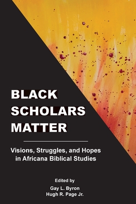 Black Scholars Matter: Visions, Struggles, and Hopes in Africana Biblical Studies - Byron, Gay L (Editor), and Page, Hugh R (Editor)