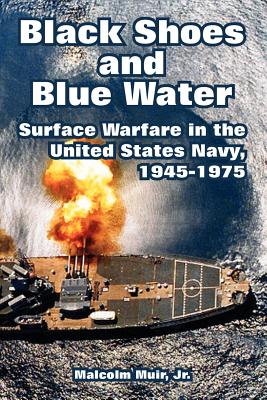 Black Shoes and Blue Water: Surface Warfare in the United States Navy, 1945-1975 - Muir, Malcolm, Jr.