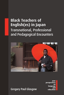 Black Teachers of English(es) in Japan: Transnational, Professional and Pedagogical Encounters - Glasgow, Gregory Paul