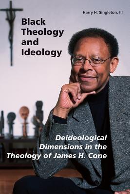 Black Theology and Ideology: Deideological Dimensions in the Theology of James H. Cone - Singleton III, Harry H