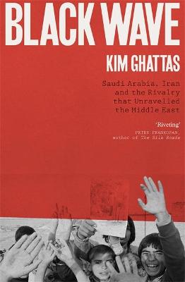 Black Wave: Saudi Arabia, Iran and the Rivalry That Unravelled the Middle East - Ghattas, Kim