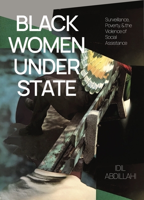 Black Women Under State: Surveillance, Poverty & the Violence of Social Assistance - Abdillahi, IDIL