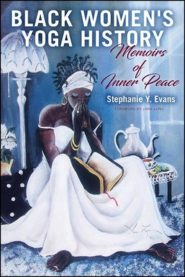 Black Women's Yoga History: Memoirs of Inner Peace - Evans, Stephanie Y, and Long, Jana (Foreword by)