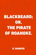 Blackbeard; Or, the Pirate of Roanoke.