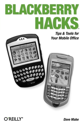 Blackberry Hacks: Tips & Tools for Your Mobile Office - Mabe, Dave