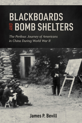 Blackboards and Bomb Shelters: The Perilous Journey of Americans in China During World War II - Bevill, James P