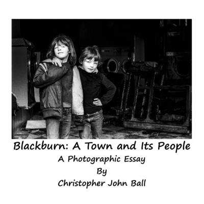 Blackburn: A Town And Its People: A Photographic Essay - Ball, Christopher John