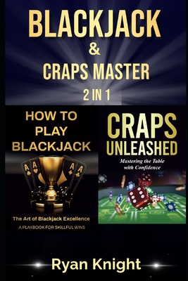 Blackjack & Craps Master: 2 in 1: How to Play Blackjack: The Art of Blackjack Excellence - A Playbook for Skillful Wins, Craps Unleashed: Mastering the Table with Confidence - Knight, Ryan