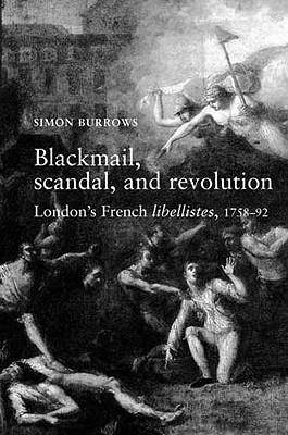 Blackmail, Scandal, and Revolution: London's French Libellistes, 1758-1792 - Burrows, Simon