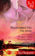 Blackmailed Into His Arms: Blackmailed into Bed / the Billionaire's Blackmail Bargain / Blackmailed for Her Baby - Betts, Heidi, and Mayo, Margaret, and Power, Elizabeth