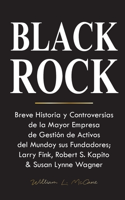 Blackrock: Breve Historia y Controversias de la Mayor Empresa de Gesti?n de Activos del Mundo y sus Fundadores; Larry Fink, Robert S. Kapito & Susan Lynne Wagner - William L McCane