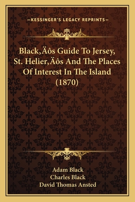 Black's Guide To Jersey, St. Helier's And The Places Of Interest In The Island (1870) - Black, Adam, and Black, Charles, and Ansted, David Thomas (Editor)