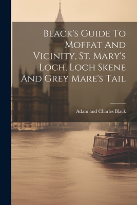 Black's Guide To Moffat And Vicinity, St. Mary's Loch, Loch Skene And Grey Mare's Tail - Adam and Charles Black (Firm) (Creator)