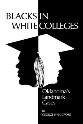 Blacks in White Colleges: Oklahoma's Landmark Cases - Cross, George Lynn