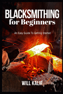 Blacksmithing for Beginners: An Easy Guide To Getting Started