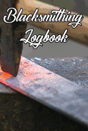 Blacksmithing Logbook: Write Records of Your Blacksmithing, Projects, Tools, Equipment, Guides, Reviews and Courses