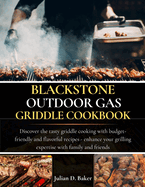 Blackstone Outdoor Gas Griddle Cookbook: discover the tasty griddle cooking with budget-friendly and flavorful recipes - enhance your grilling expertise with family and friends.