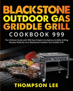 Blackstone Outdoor Gas Griddle Grill Cookbook 999: The Ultimate Guide with 999-Day Simple Scrumptious Griddle Grilling Recipes Made By Your Blackstone Outdoor Gas Griddle Grill
