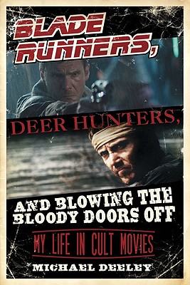 Blade Runners, Deer Hunters, & Blowing the Bloody Doors Off: My Life in Cult Movies - Deeley, Michael